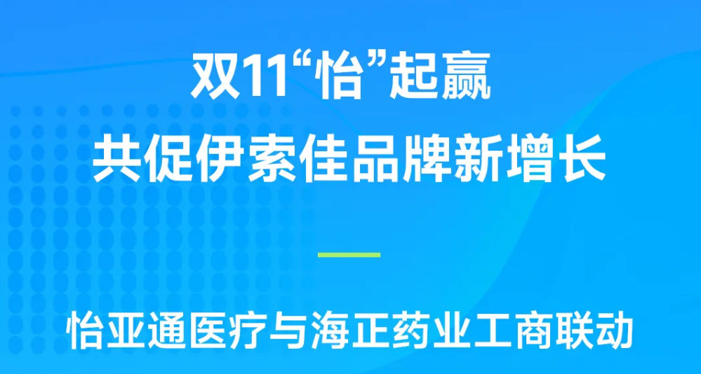 双11“怡”起赢｜jinnianhui今年会医疗与海正药业工商联动，共促伊索佳品牌新增长